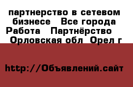 партнерство в сетевом бизнесе - Все города Работа » Партнёрство   . Орловская обл.,Орел г.